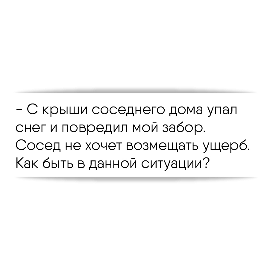 С крыши соседнего дома упал снег и повредил мой забор. Сосед не хочет  возмещать ущерб. Как быть в данной ситуации?