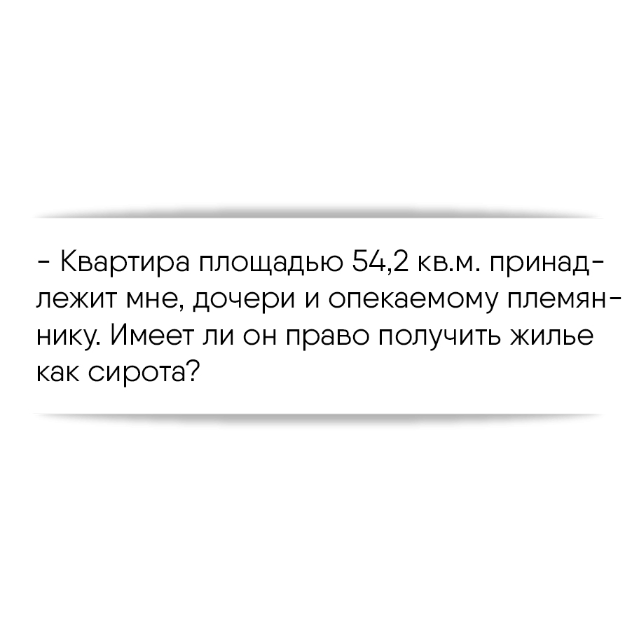 Квартира площадью 54,2 кв.м. принадлежит мне, дочери и опекаемому  племяннику. Имеет ли он право получить жилье как сирота?