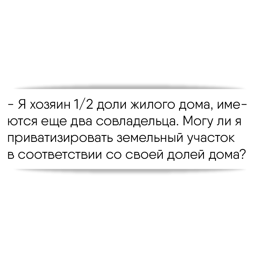 Я хозяин 1/2 доли жилого дома, имеются еще два совладельца. Могу ли я приватизировать  земельный участок в соответствии со своей долей дома?