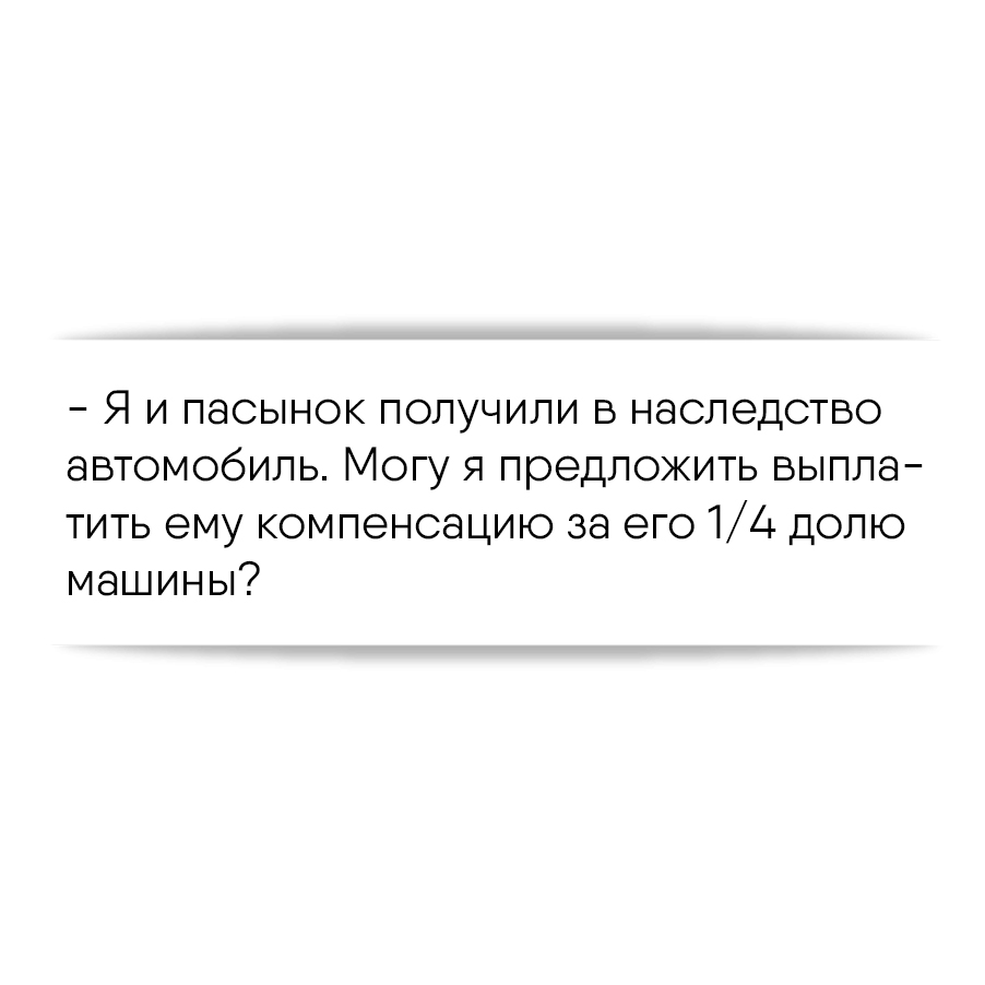 Я и пасынок получили в наследство автомобиль. Могу я предложить выплатить  ему компенсацию за его 1/4 долю машины?