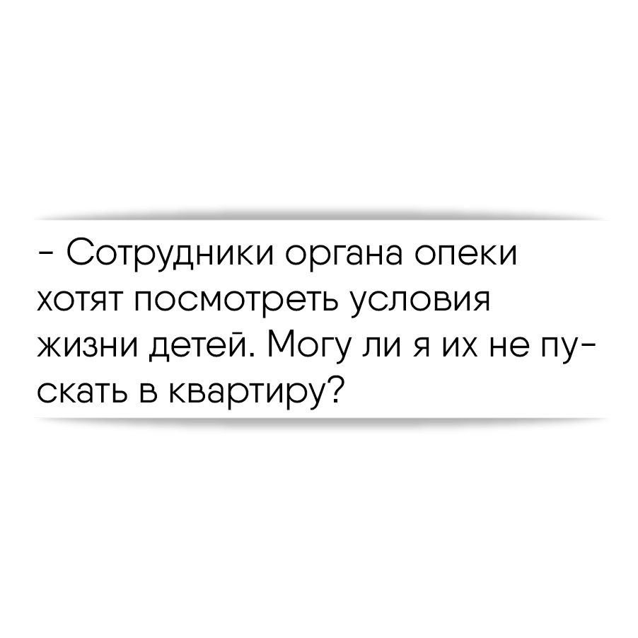 Сотрудники органа опеки хотят посмотреть условия жизни детей. Могу ли я их  не пускать в квартиру?