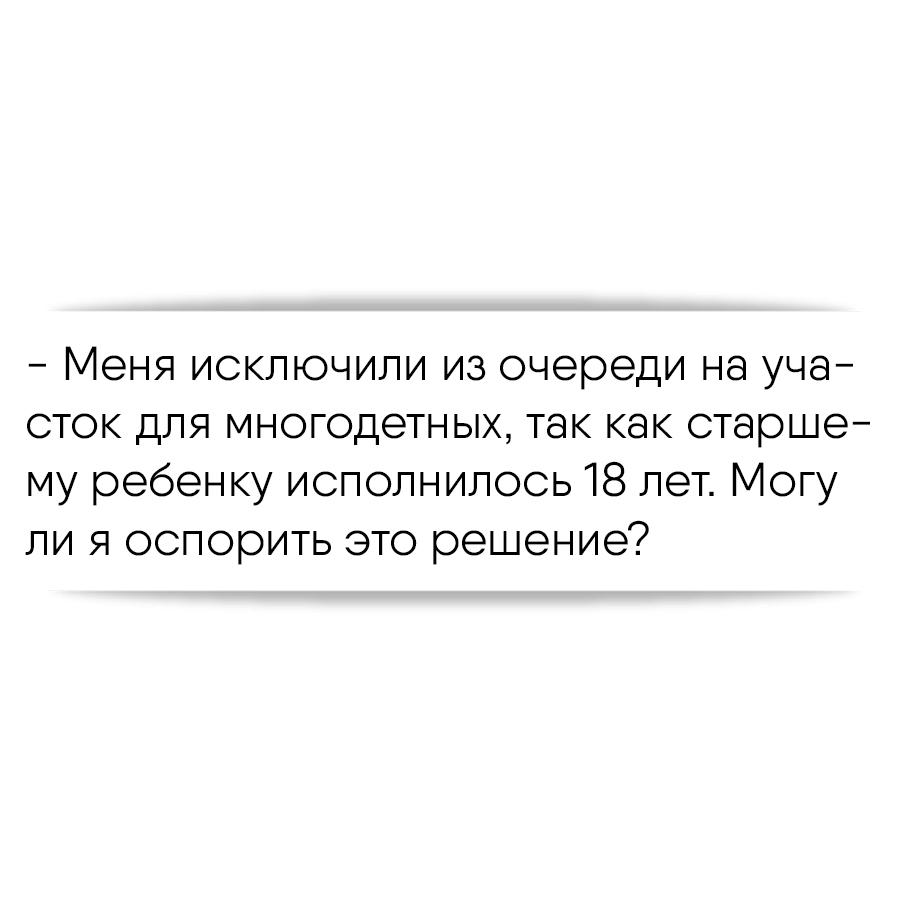 Меня исключили из очереди на участок для многодетных, так как старшему  ребенку исполнилось 18 лет. Могу ли я оспорить это решение?