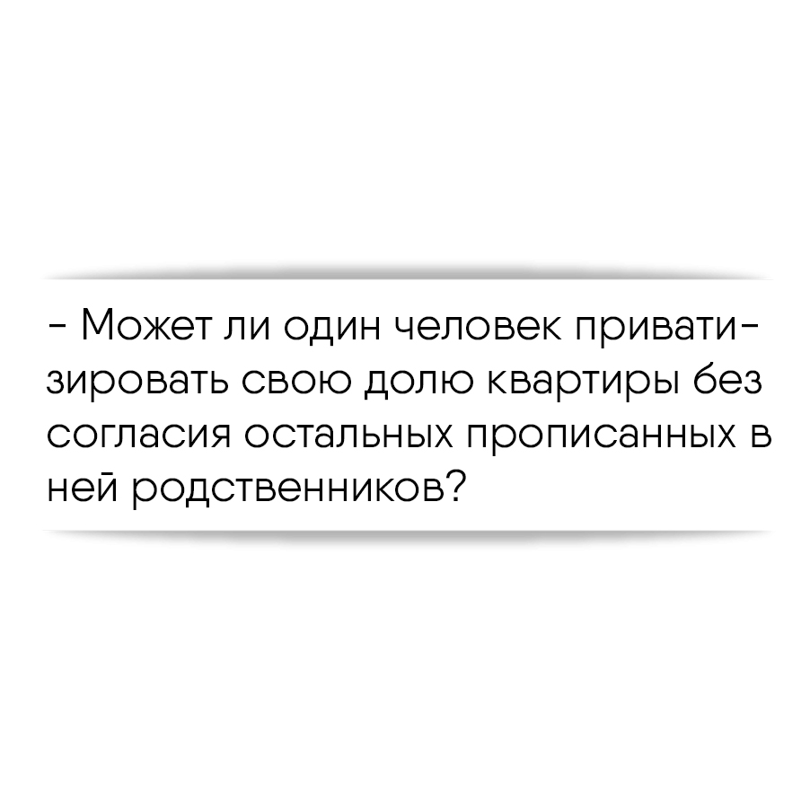 Может ли один человек приватизировать свою долю квартиры без согласия  остальных прописанных в ней родственников?