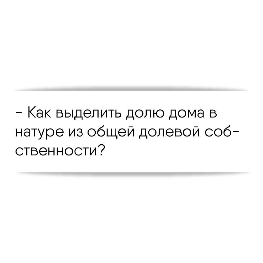 Как выделить долю дома в натуре из общей долевой собственности?