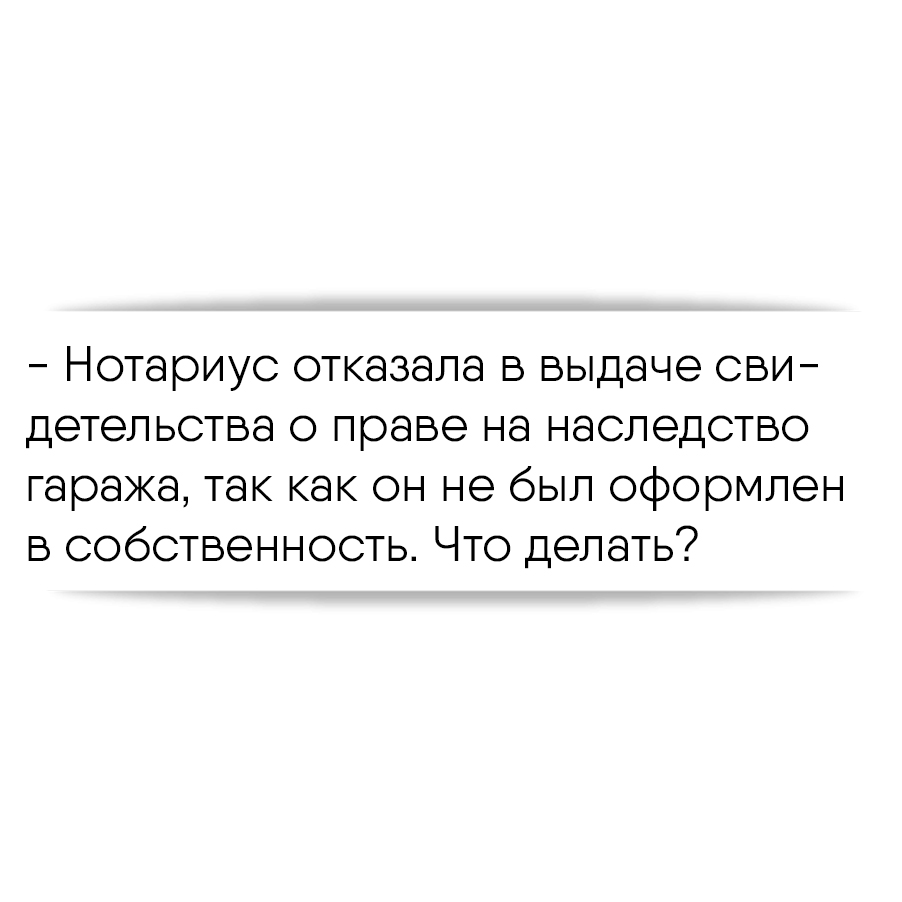 Нотариус отказала в выдаче свидетельства о праве на наследство гаража, так  как он не был оформлен в собственность. Что делать?