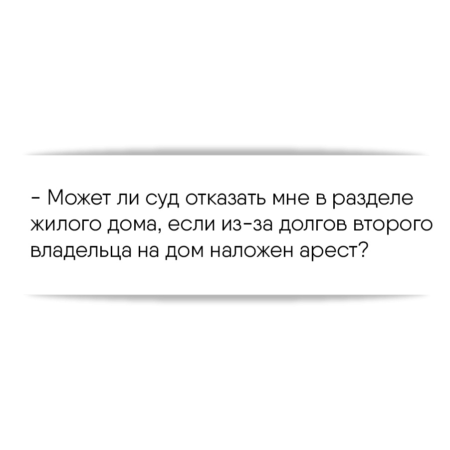 Может ли суд отказать мне в разделе жилого дома, если из-за долгов второго  владельца на дом наложен арест?