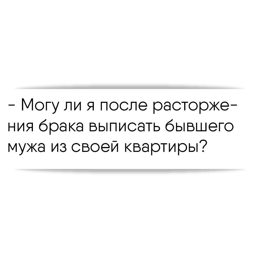 Могу бывшую жену выписать. Выписать бывшего супруга из квартиры после развода.