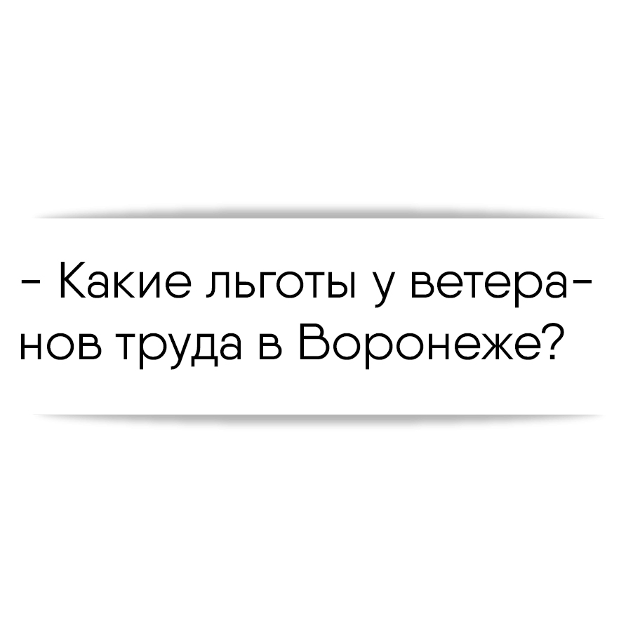 Какие льготы у ветеранов труда в Воронеже?