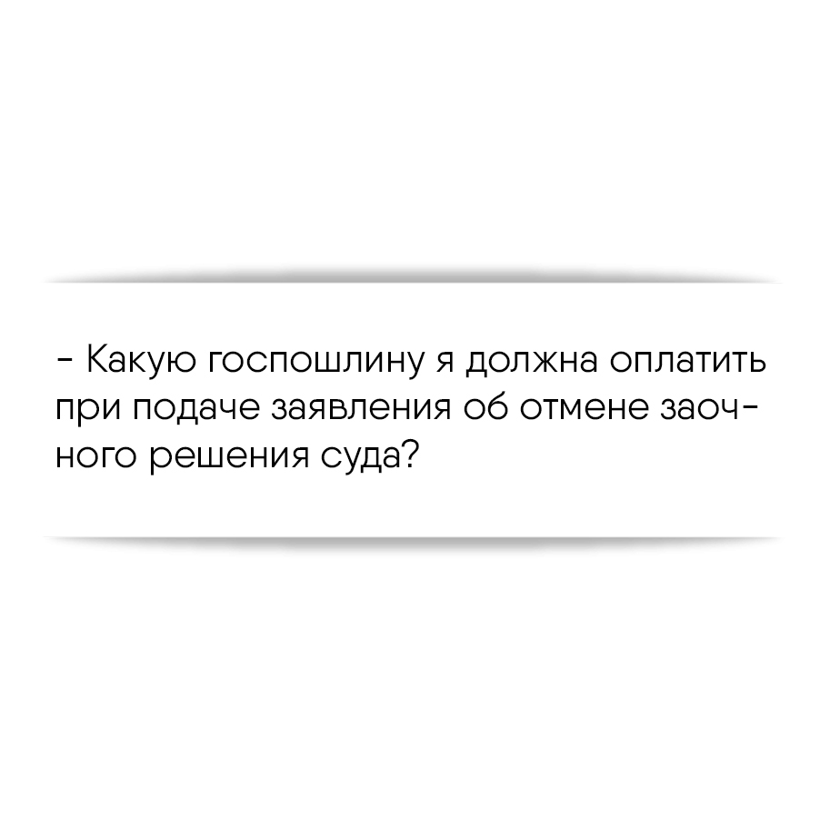 Какую госпошлину я должна оплатить при подаче заявления об отмене заочного  решения суда?