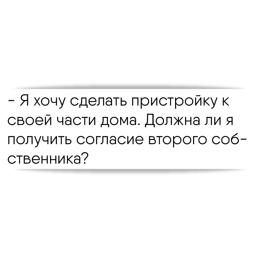 Я хочу сделать пристройку к своей части дома. Должна ли я получить согласие  второго собственника?