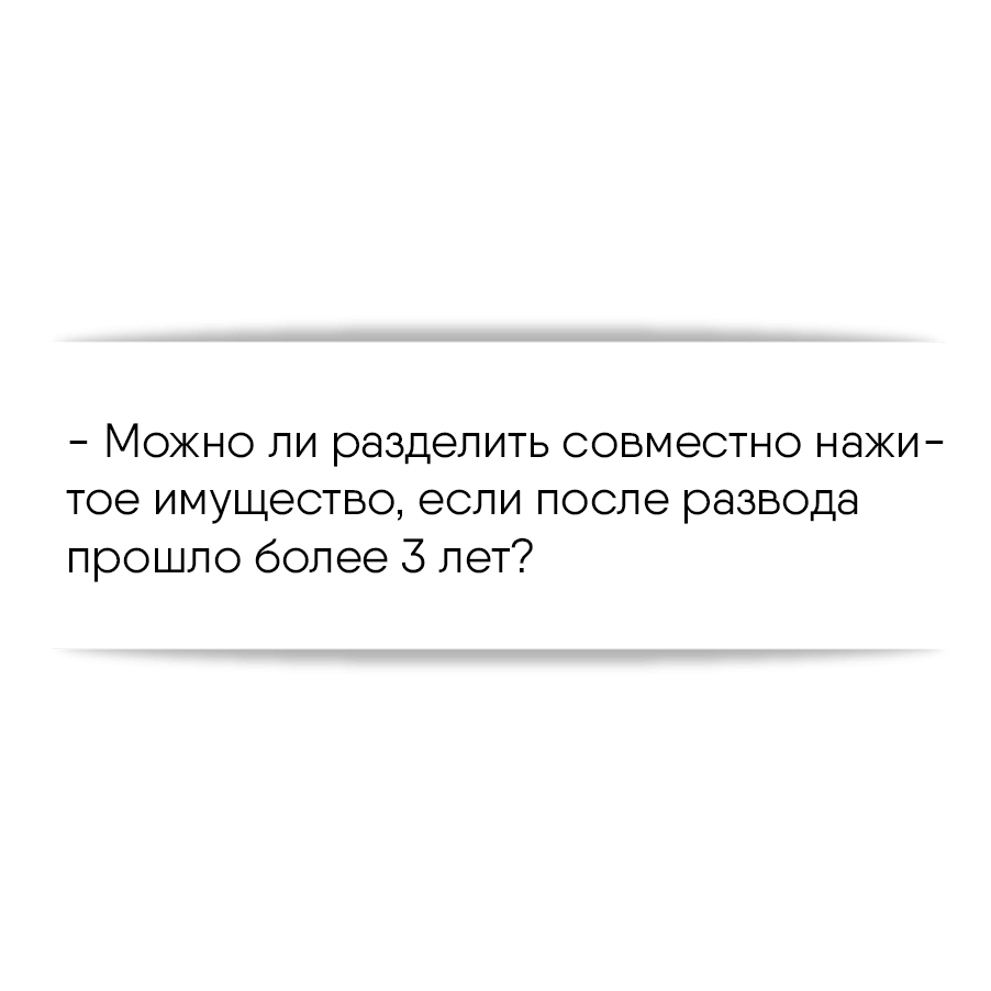 Можно ли разделить совместно нажитое имущество, если после развода прошло  более 3 лет?