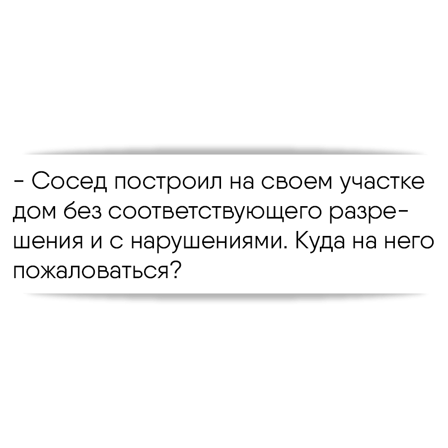 Сосед построил на своем участке дом без соответствующего разрешения и с  нарушениями. Куда на него пожаловаться?