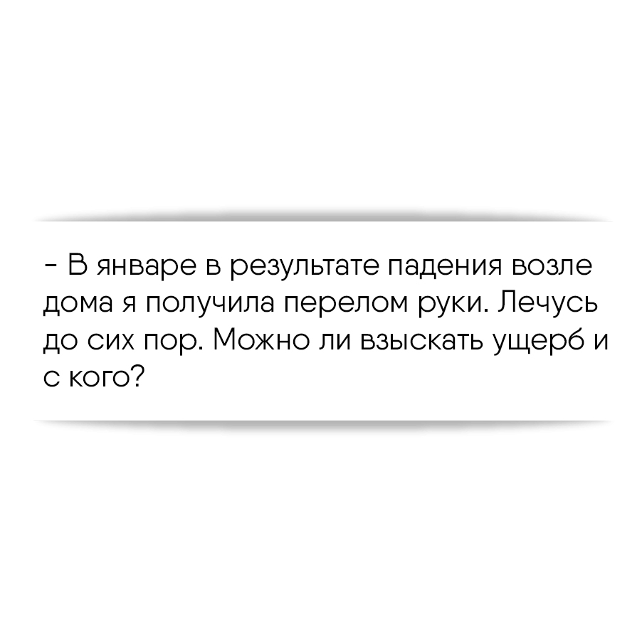 В январе в результате падения возле дома я получила перелом руки. Лечусь до  сих пор. Можно ли взыскать ущерб и с кого?