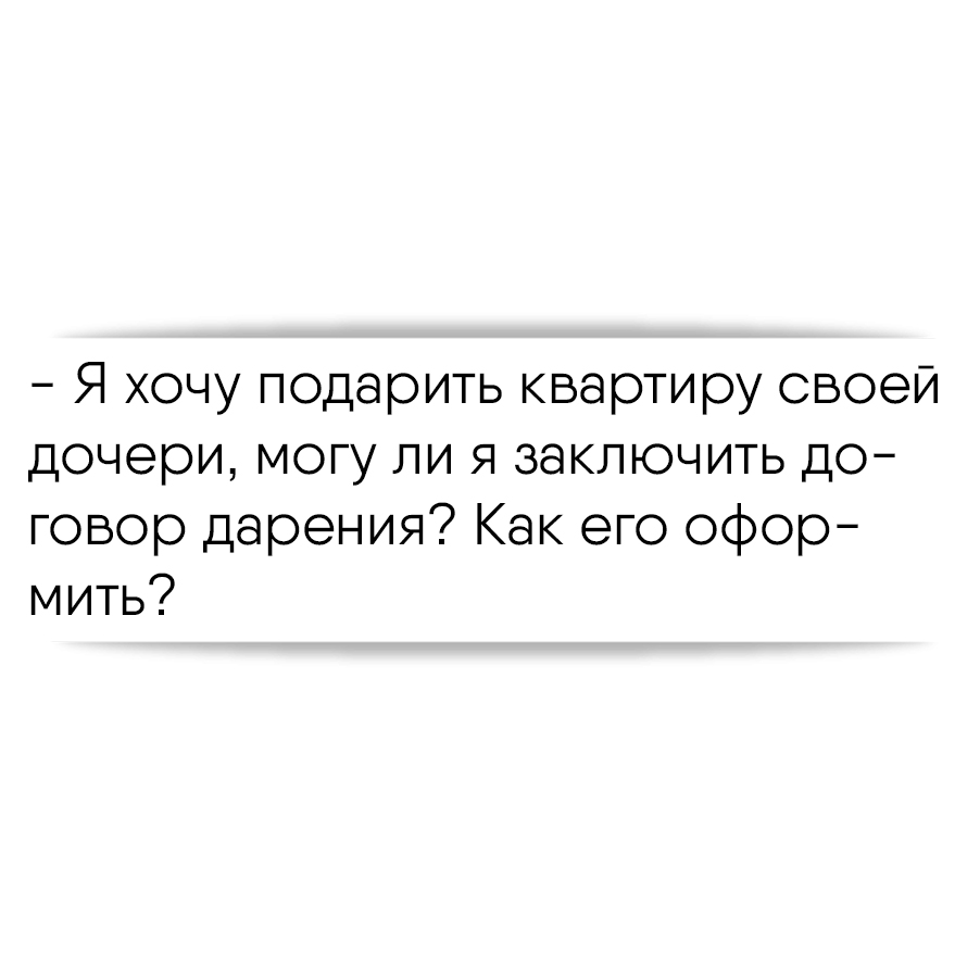 Я хочу подарить квартиру своей дочери, могу ли я заключить договор дарения?  Как его оформить?