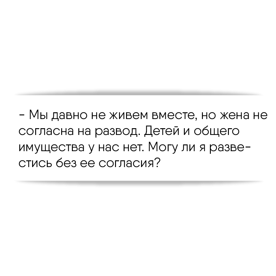 Мы давно не живем вместе, но жена не согласна на развод. Детей и общего  имущества у нас нет. Могу ли я развестись без ее согласия?