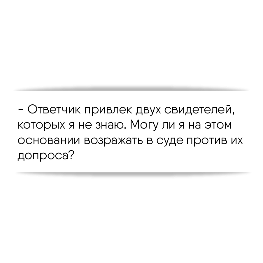 Ответчик привлек двух свидетелей, которых я не знаю. Могу ли я на этом  основании возражать в суде против их допроса?