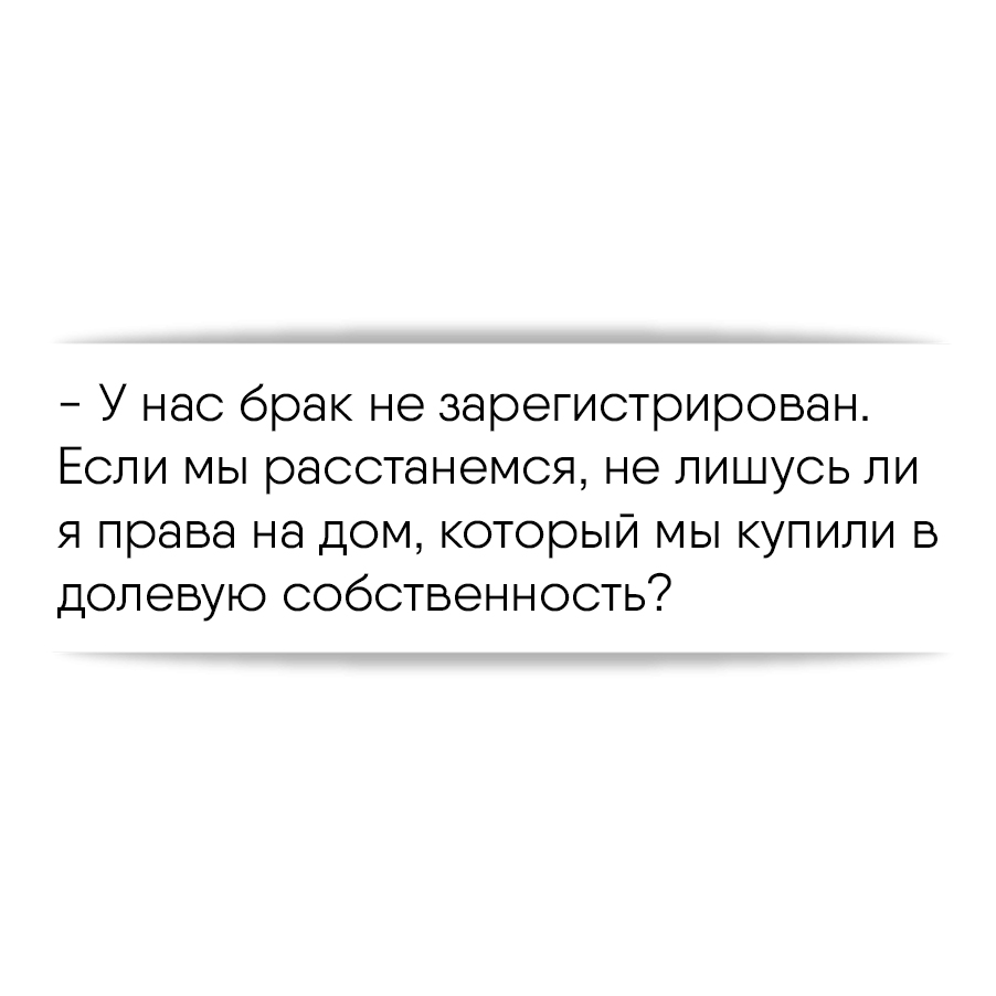 У нас брак не зарегистрирован. Если мы расстанемся, не лишусь ли я права на  дом, который мы купили в долевую собственность?