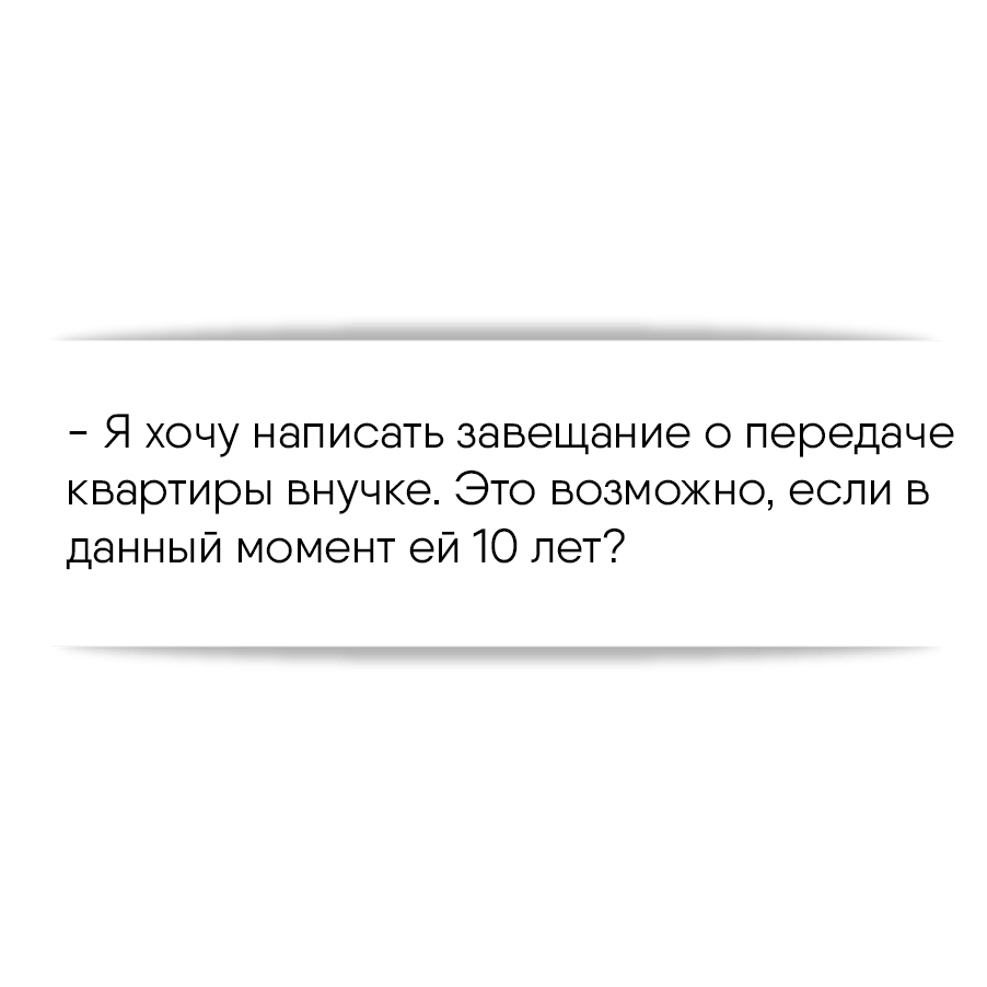 Я хочу написать завещание о передаче квартиры внучке. Это возможно, если в  данный момент ей 10 лет?