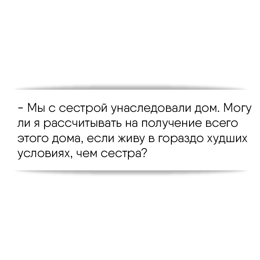 Мы с сестрой унаследовали дом. Могу ли я рассчитывать на получение всего  этого дома, если живу в гораздо худших условиях, чем сестра?