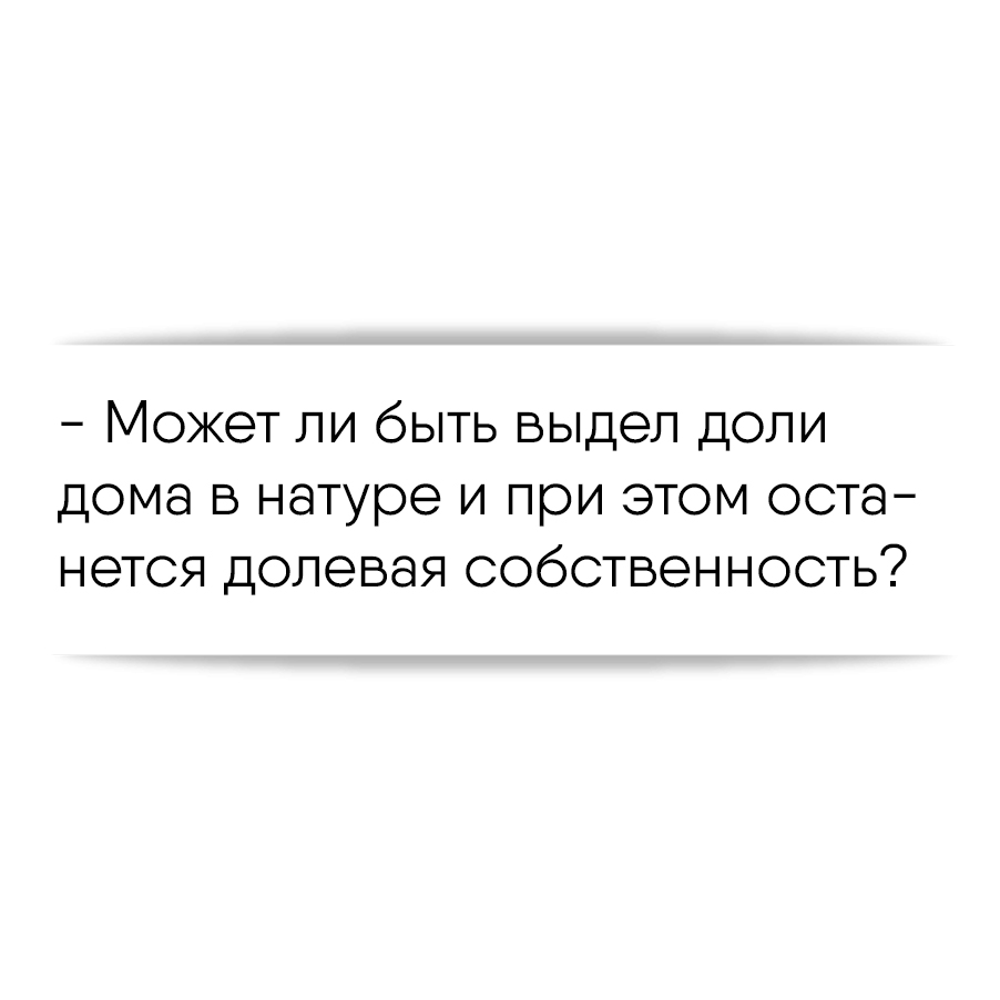 Может ли быть выдел доли дома в натуре и при этом останется долевая  собственность?