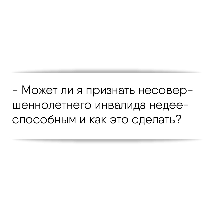 Можно ли признать несовершеннолетнего инвалида недееспособным и как это  сделать?