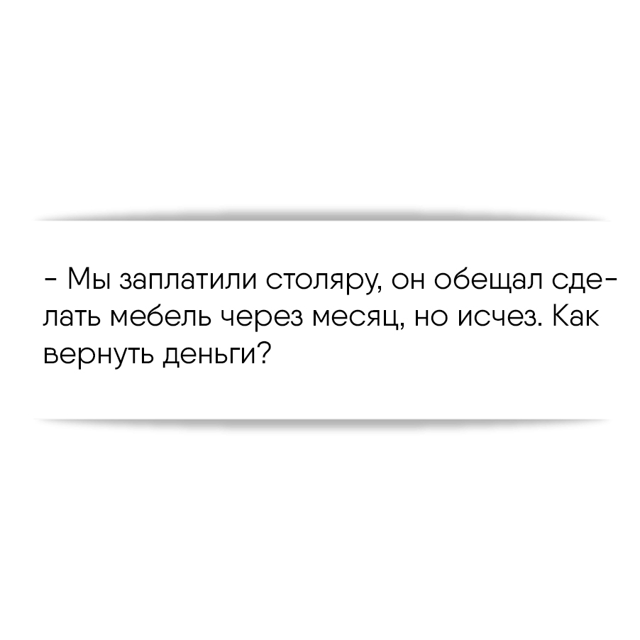 Мы заплатили столяру, он обещал сделать мебель через месяц, но исчез. Как  вернуть деньги?