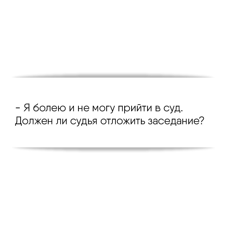 Я болею и не могу прийти в суд. Должен ли судья отложить заседание?