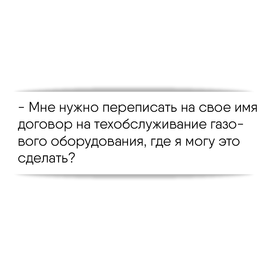 Мне нужно переписать на свое имя договор на техобслуживание газового  оборудования, где я могу это сделать?