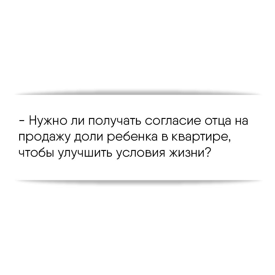 Нужно ли получать согласие отца на продажу доли ребенка в квартире, чтобы  улучшить условия жизни?