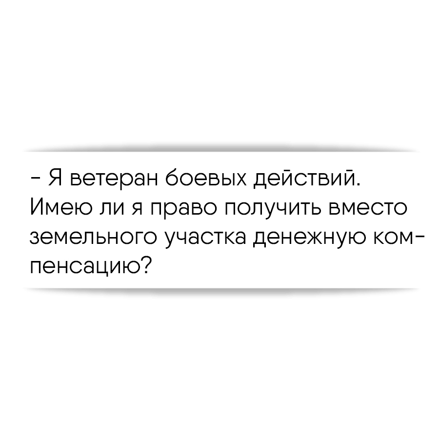 Я ветеран боевых действий. Имею ли я право получить вместо земельного  участка денежную компенсацию?