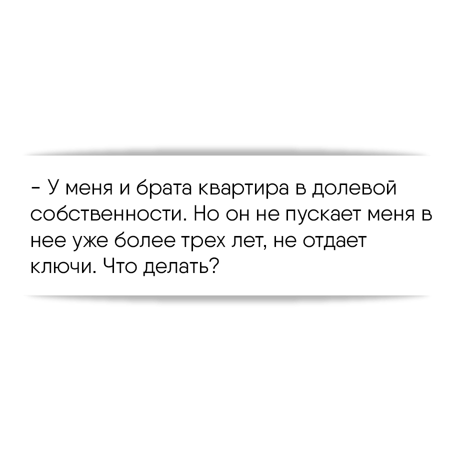 У меня и брата квартира в долевой собственности. Но он не пускает меня в  нее уже более трех лет, не отдает ключи. Что делать?