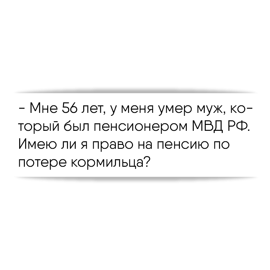 Мне 56 лет, у меня умер муж, который был пенсионером МВД РФ. Имею ли я  право на пенсию по потере кормильца?