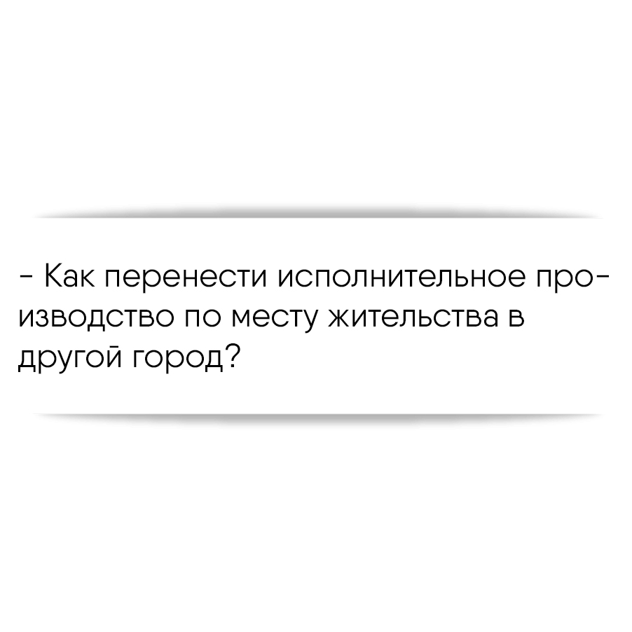 Как перенести исполнительное производство по месту жительства в другой  город?