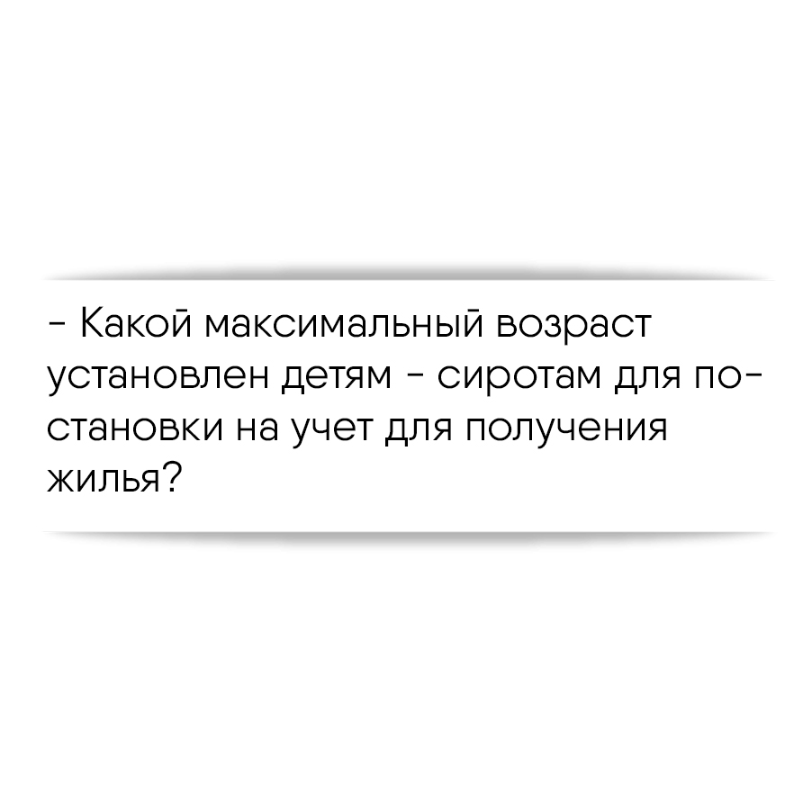 Какой максимальный возраст установлен детям - сиротам для постановки на  учет для получения жилья?