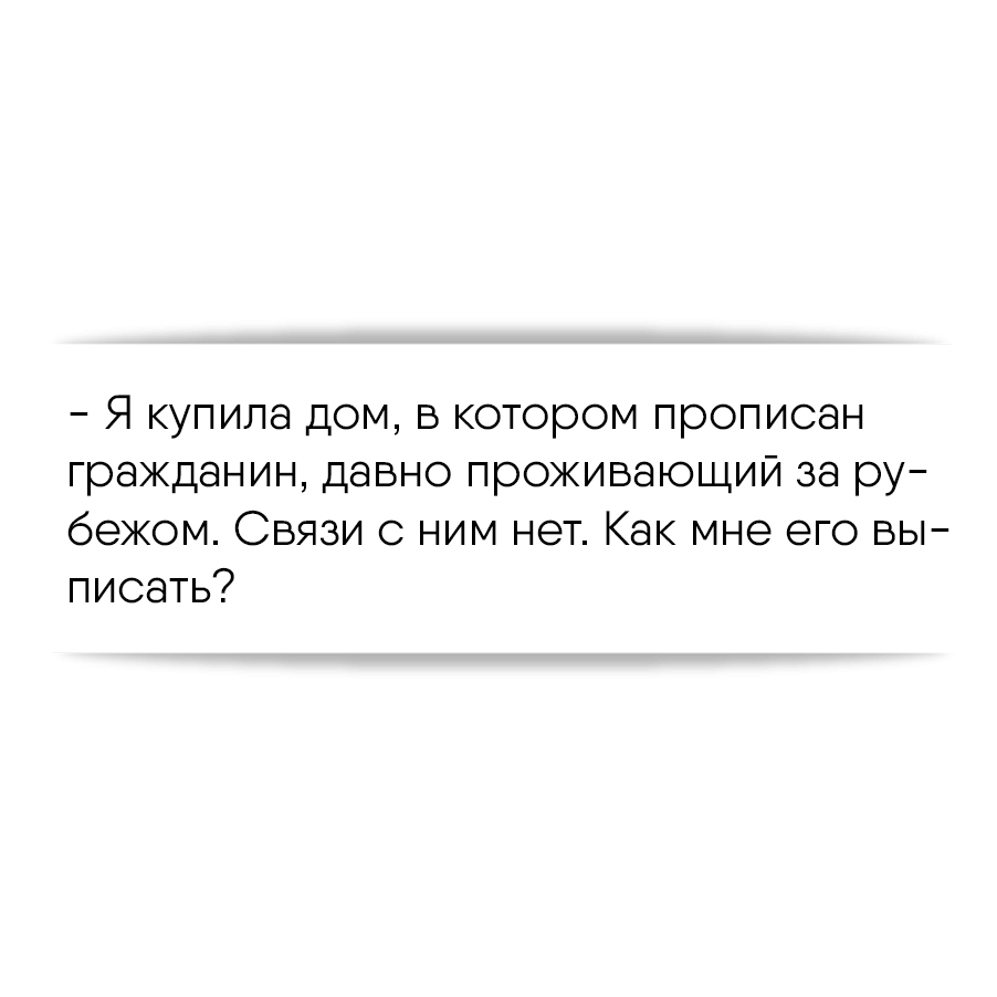 Я купила дом, в котором прописан гражданин, давно проживающий за рубежом.  Связи с ним нет. Как мне его выписать?